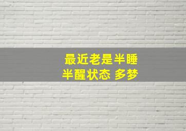 最近老是半睡半醒状态 多梦